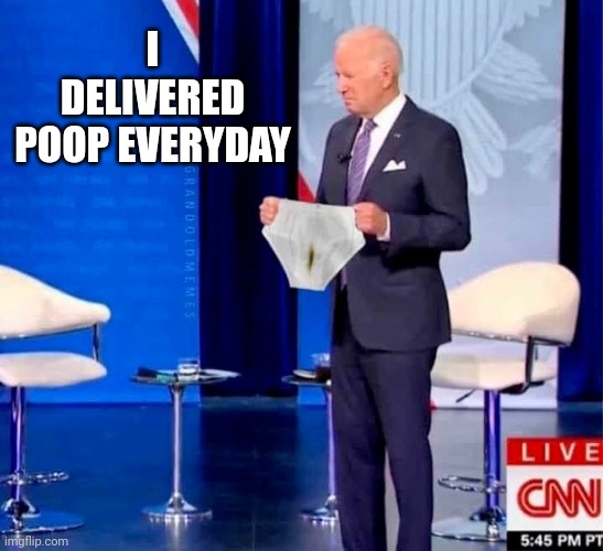 Biden's poopy underwear | I DELIVERED POOP EVERYDAY | image tagged in biden's poopy underwear | made w/ Imgflip meme maker