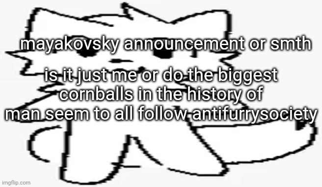 mayakovsky announcement | is it just me or do the biggest cornballs in the history of man seem to all follow antifurrysociety | image tagged in mayakovsky announcement | made w/ Imgflip meme maker