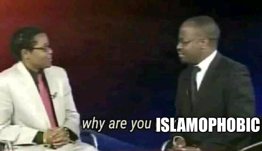 Why are you gay? | ISLAMOPHOBIC | image tagged in why are you gay | made w/ Imgflip meme maker