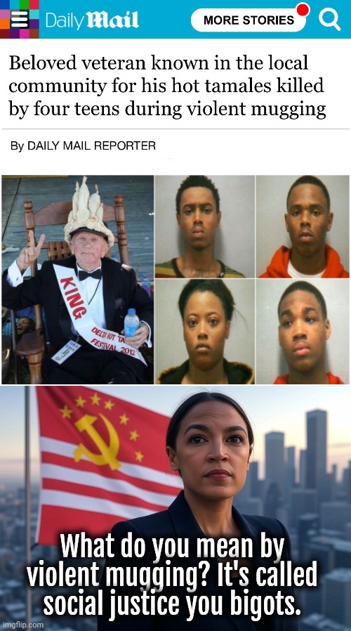 Imagine the outrage if the perps were white and victim a black elderly | What do you mean by violent mugging? It's called social justice you bigots. | image tagged in supreme leader aoc,socialism,marxism,uk,liberal logic,europe | made w/ Imgflip meme maker