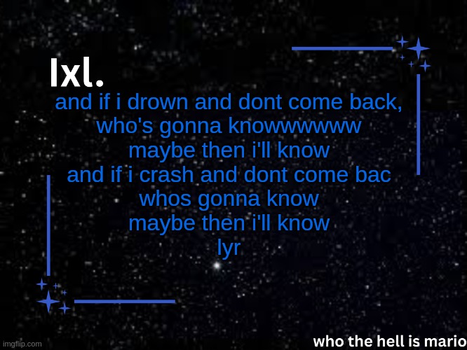 Ixl temp | and if i drown and dont come back,
who's gonna knowwwwww
maybe then i'll know
and if i crash and dont come bac
whos gonna know
maybe then i'll know
lyr | image tagged in ixl temp | made w/ Imgflip meme maker