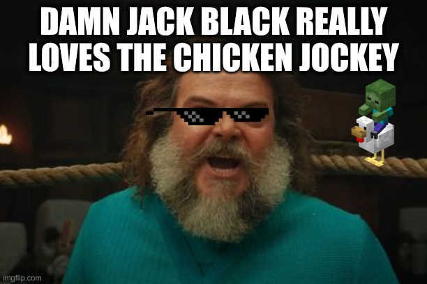chicken jockey | DAMN JACK BLACK REALLY LOVES THE CHICKEN JOCKEY | image tagged in chicken jockey | made w/ Imgflip meme maker