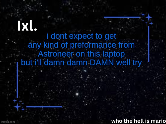 Ixl temp | i dont expect to get any kind of preformance from Astroneer on this laptop but i'll damn damn DAMN well try | image tagged in ixl temp | made w/ Imgflip meme maker