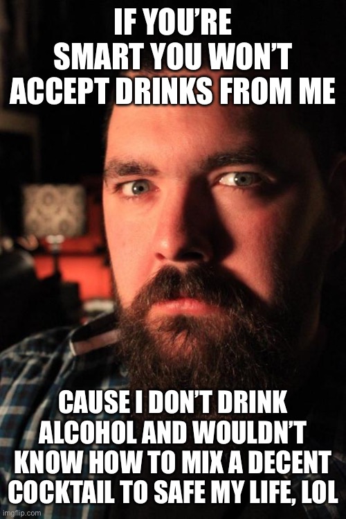 Dating Site Murderer | IF YOU’RE SMART YOU WON’T ACCEPT DRINKS FROM ME; CAUSE I DON’T DRINK ALCOHOL AND WOULDN’T KNOW HOW TO MIX A DECENT COCKTAIL TO SAFE MY LIFE, LOL | image tagged in memes,dating site murderer | made w/ Imgflip meme maker