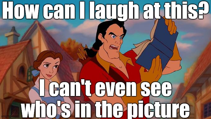 How Can I Laugh At This? | How can I laugh at this? I can't even see who's in the picture | image tagged in how can i laugh at this | made w/ Imgflip meme maker