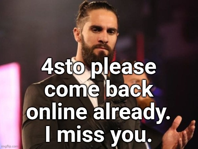 Seth Rollins | 4sto please come back online already. I miss you. | image tagged in seth rollins | made w/ Imgflip meme maker