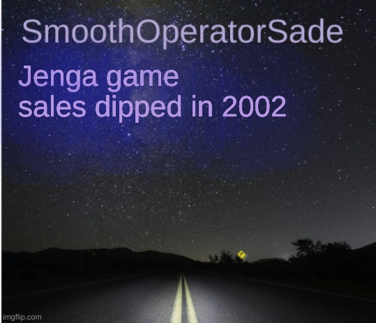 SmoothSade | Jenga game sales dipped in 2002 | image tagged in smoothsade | made w/ Imgflip meme maker