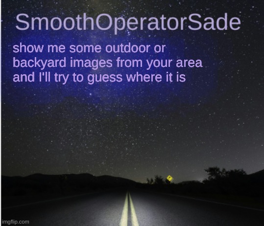 SmoothSade | show me some outdoor or backyard images from your area and I'll try to guess where it is | image tagged in smoothsade | made w/ Imgflip meme maker