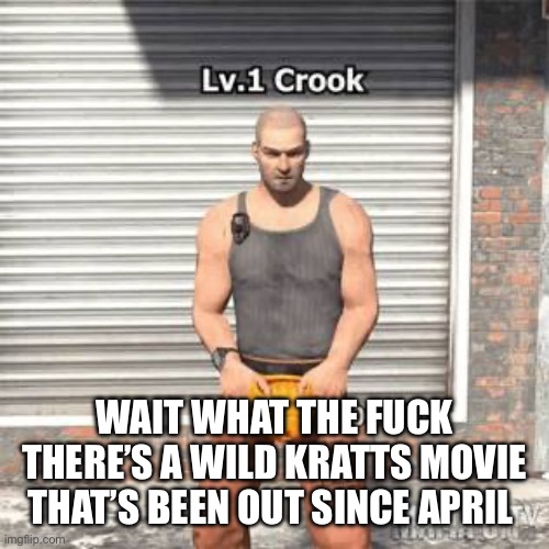 Lv 1 crook | WAIT WHAT THE FUCK THERE’S A WILD KRATTS MOVIE THAT’S BEEN OUT SINCE APRIL | image tagged in lv 1 crook | made w/ Imgflip meme maker
