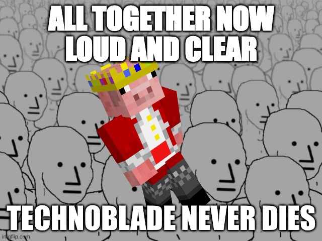 Npc crowd | ALL TOGETHER NOW
LOUD AND CLEAR; TECHNOBLADE NEVER DIES | image tagged in npc crowd | made w/ Imgflip meme maker
