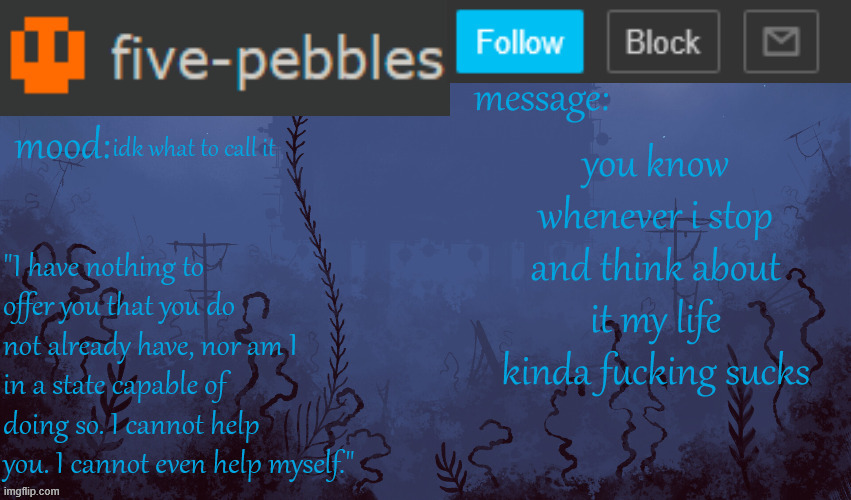i should stop thinking | idk what to call it; you know whenever i stop and think about it my life kinda fucking sucks | image tagged in five-pebbles announcement temp | made w/ Imgflip meme maker