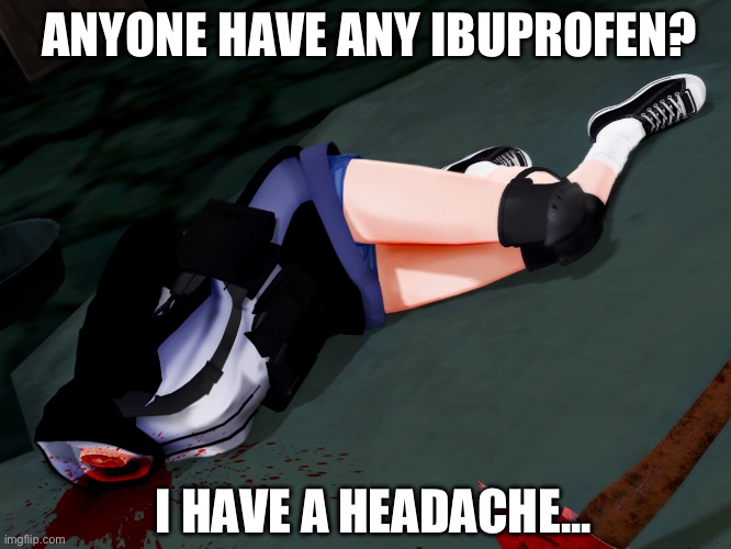 what headache?! | ANYONE HAVE ANY IBUPROFEN? I HAVE A HEADACHE... | image tagged in headless girl | made w/ Imgflip meme maker