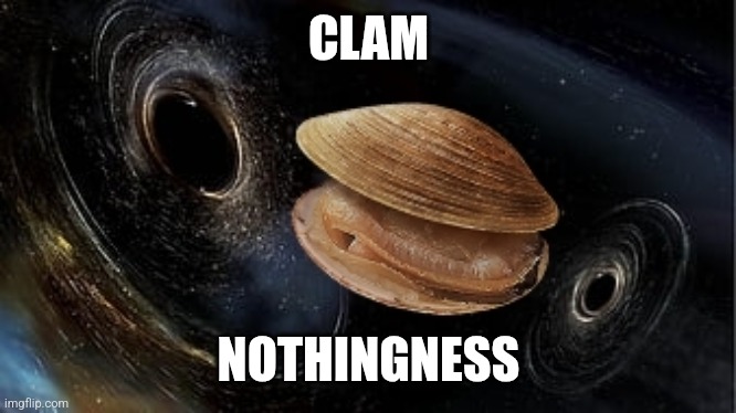 CLAM; NOTHINGNESS | made w/ Imgflip meme maker