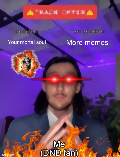 Trade Offer | Your mortal soul; More memes; Me
(DND fan) | image tagged in trade offer | made w/ Imgflip meme maker
