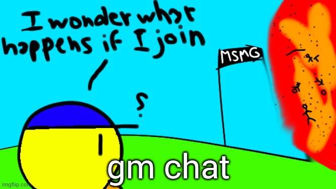 . | gm chat | image tagged in i wonder what happens if i join | made w/ Imgflip meme maker