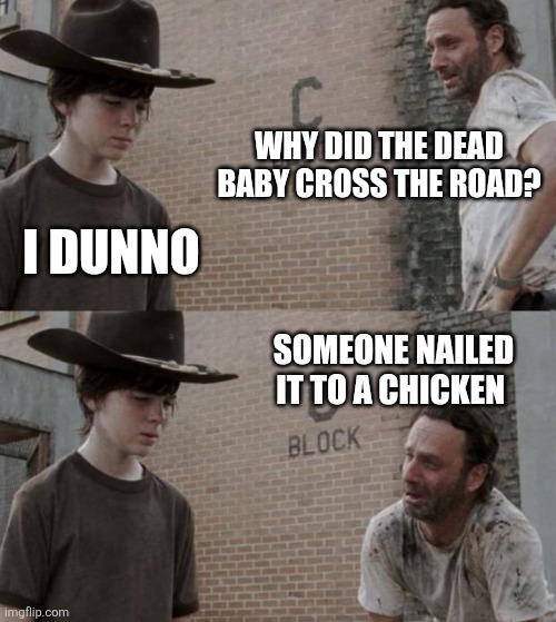 Rick and Carl | WHY DID THE DEAD BABY CROSS THE ROAD? I DUNNO; SOMEONE NAILED IT TO A CHICKEN | image tagged in memes,rick and carl,chicken,dad joke | made w/ Imgflip meme maker