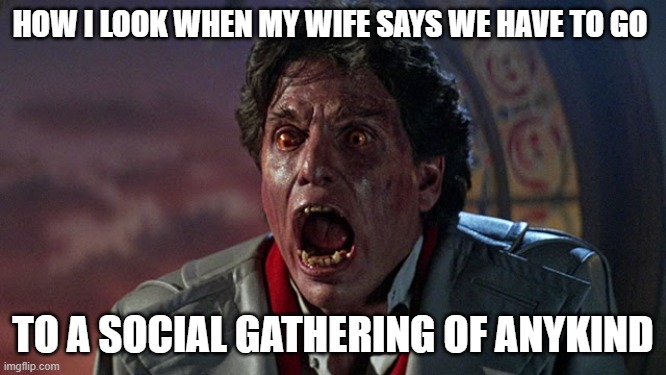 HOW I LOOK WHEN MY WIFE SAYS WE HAVE TO GO TO A SOCIAL GATHERING OF ANYKIND | made w/ Imgflip meme maker