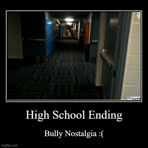 High School Ending | Bully Nostalgia :( | image tagged in funny,demotivationals | made w/ Imgflip demotivational maker
