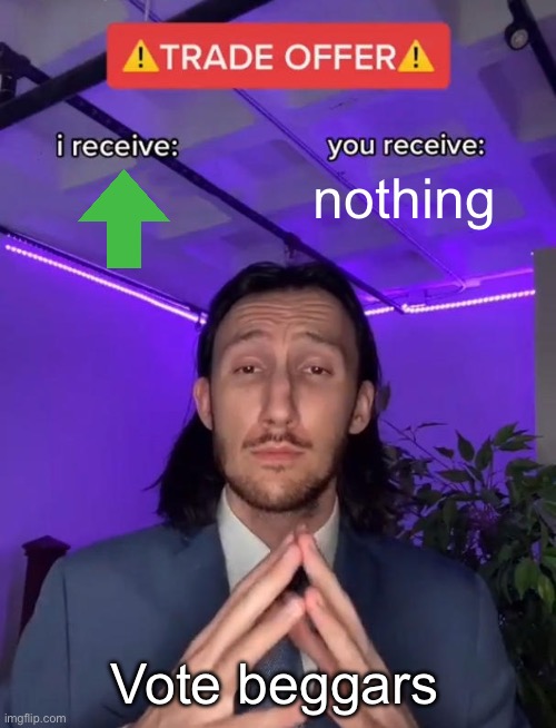 POV: vote beggars | nothing; Vote beggars | image tagged in trade offer | made w/ Imgflip meme maker