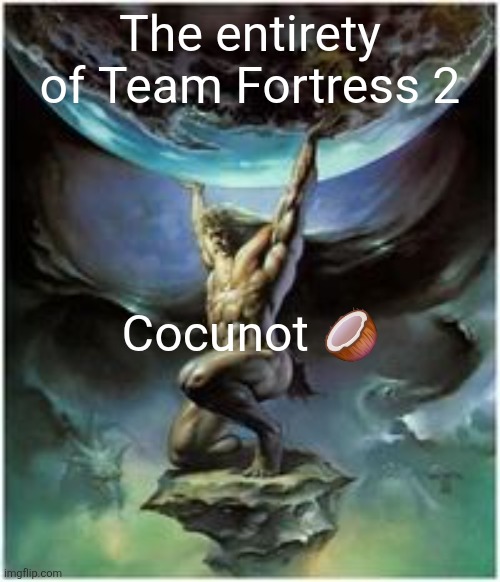 Atlas holding Earth | The entirety of Team Fortress 2; Cocunot 🥥 | image tagged in atlas holding earth | made w/ Imgflip meme maker