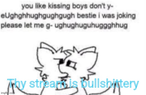 Silly thing | Thy stream is bullshittery | image tagged in silly thing | made w/ Imgflip meme maker