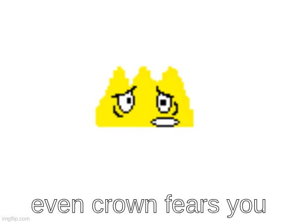 even crown fears you | made w/ Imgflip meme maker