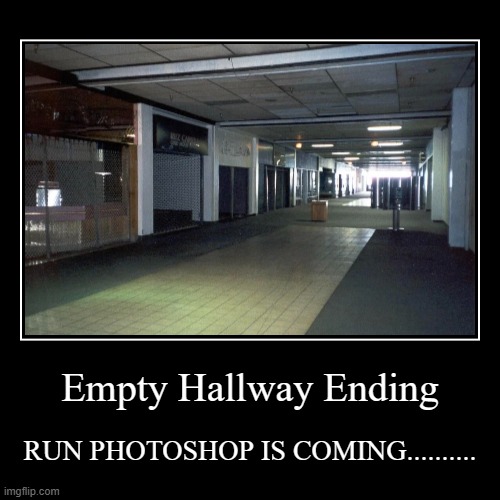 Empty Hallway Ending | RUN PHOTOSHOP IS COMING.......... | image tagged in funny,demotivationals | made w/ Imgflip demotivational maker