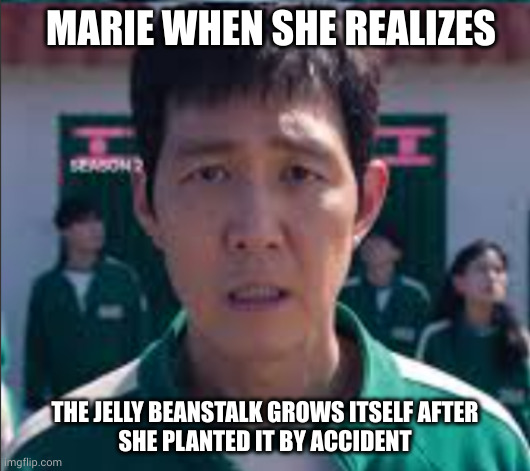 What kind of planting did she do wrong? | MARIE WHEN SHE REALIZES; THE JELLY BEANSTALK GROWS ITSELF AFTER
SHE PLANTED IT BY ACCIDENT | image tagged in squid game im totally f cked,marie's magic life | made w/ Imgflip meme maker