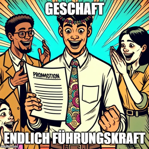 Endlich ist es soweit  . Start als Führungskraft | GESCHAFT; ENDLICH FÜHRUNGSKRAFT | image tagged in endlich f hrungskraft | made w/ Imgflip meme maker