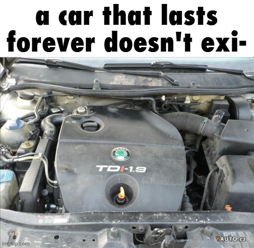 skoda 1.9 tdi | a car that lasts forever doesn't exi- | image tagged in skoda 1 9 tdi,cars | made w/ Imgflip meme maker