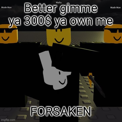 mafia | Better gimme ya 300$ ya own me; FORSAKEN | image tagged in mafia | made w/ Imgflip meme maker