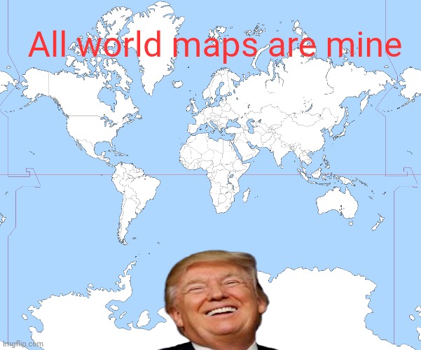 There is a Deal | All world maps are mine | image tagged in world map blank,somewhere | made w/ Imgflip meme maker