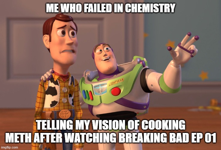 someone is cooking | ME WHO FAILED IN CHEMISTRY; TELLING MY VISION OF COOKING METH AFTER WATCHING BREAKING BAD EP 01 | image tagged in memes,x x everywhere | made w/ Imgflip meme maker