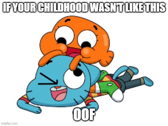 Oof | IF YOUR CHILDHOOD WASN'T LIKE THIS; OOF | image tagged in gumball and darwin | made w/ Imgflip meme maker