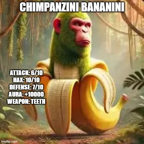 make this have loads of view and upvotes | CHIMPANZINI BANANINI; ATTACK: 6/10
HAX: 10/10
DEFENSE: 7/10
AURA: +10000
WEAPON: TEETH | image tagged in sussy baka | made w/ Imgflip meme maker