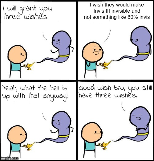 3 Wishes | I wish they would make Invis III invisible and not something like 80% invis | image tagged in 3 wishes | made w/ Imgflip meme maker