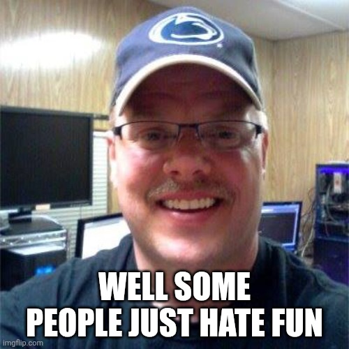 Karl Hates Fun | WELL SOME PEOPLE JUST HATE FUN | image tagged in karl hates fun | made w/ Imgflip meme maker
