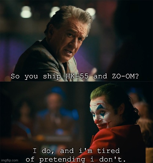 I'm tired of pretending it's not | So you ship HK-55 and ZO-OM? I do, and i'm tired of pretending i don't. | image tagged in i'm tired of pretending it's not | made w/ Imgflip meme maker