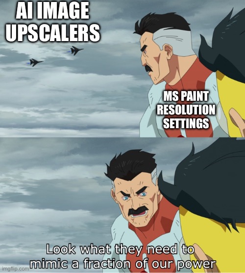 seriously, we don't need to get AI to do everything for us | AI IMAGE UPSCALERS; MS PAINT RESOLUTION SETTINGS | image tagged in look at what they need to mimic a fraction of our power,i dont feel like tagging rn | made w/ Imgflip meme maker