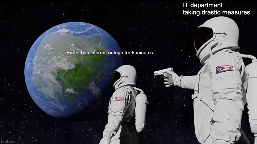 Internet Outage | IT department taking drastic measures; Earth: has internet outage for 5 minutes | image tagged in memes,always has been | made w/ Imgflip meme maker