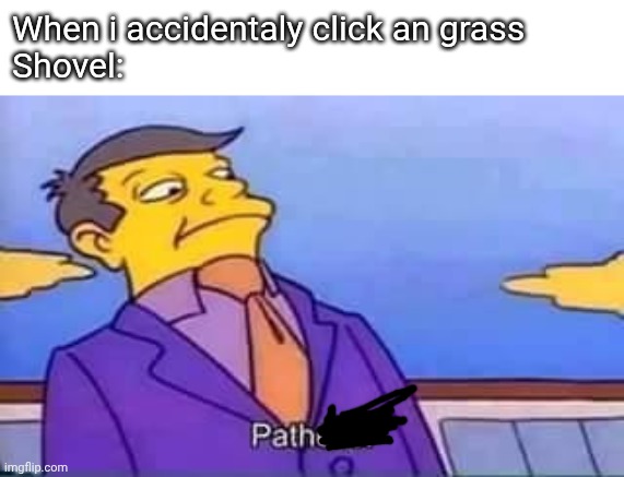 skinner pathetic | When i accidentaly click an grass
Shovel: | image tagged in skinner pathetic | made w/ Imgflip meme maker