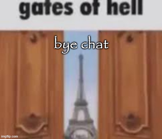 gates of hell | bye chat | image tagged in gates of hell | made w/ Imgflip meme maker
