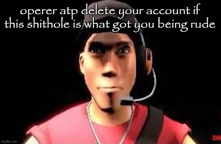 tf2 scout staring | operer atp delete your account if this shithole is what got you being rude | image tagged in tf2 scout staring | made w/ Imgflip meme maker