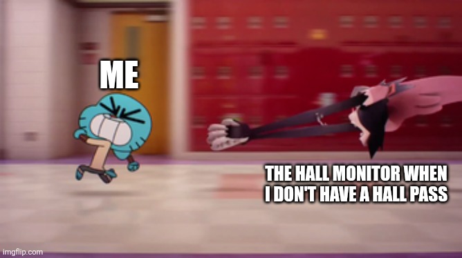 Also Me Running from the Consequences of my Actions | ME; THE HALL MONITOR WHEN I DON'T HAVE A HALL PASS | image tagged in funny,relatable,school,the amazing world of gumball | made w/ Imgflip meme maker