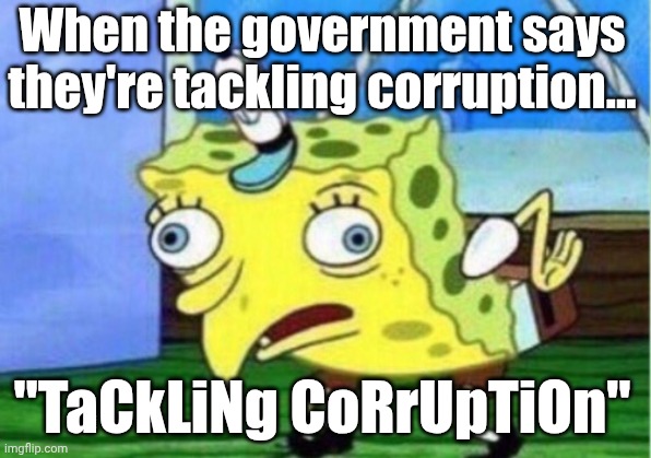 Mocking Spongebob Meme | When the government says they're tackling corruption... "TaCkLiNg CoRrUpTiOn" | image tagged in memes,mocking spongebob | made w/ Imgflip meme maker