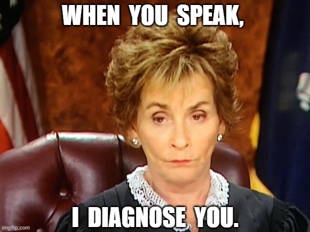 Always | WHEN  YOU  SPEAK, I  DIAGNOSE  YOU. | image tagged in judge judy,relatable,judgemental,funny,memes,nursing | made w/ Imgflip meme maker