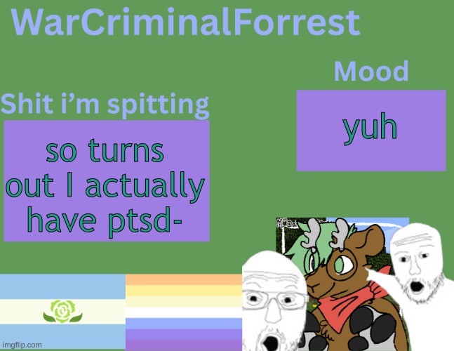 yuh | yuh; so turns out I actually have ptsd- | image tagged in warcriminalforrest temp | made w/ Imgflip meme maker