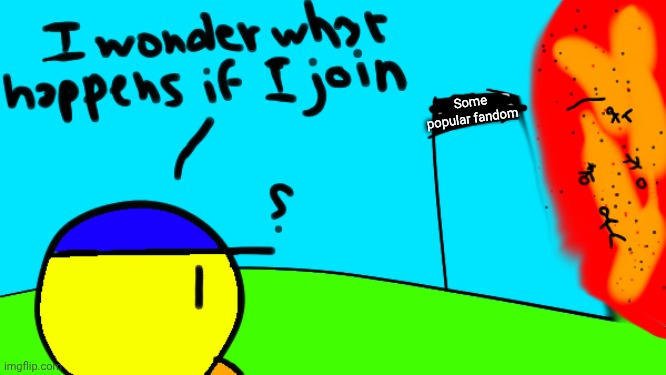 Sorry ruined the template | Some popular fandom | image tagged in i wonder what happens if i join | made w/ Imgflip meme maker