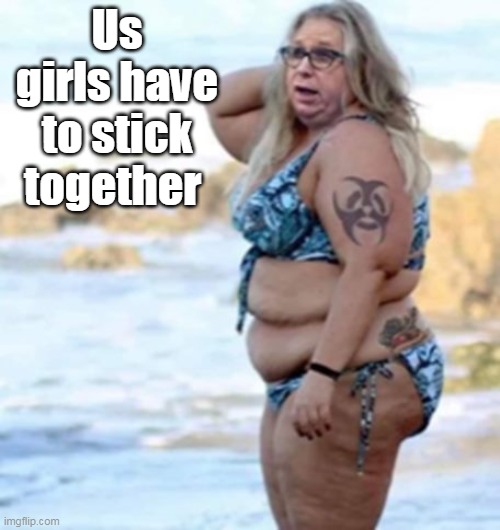 Us girls have to stick together | made w/ Imgflip meme maker