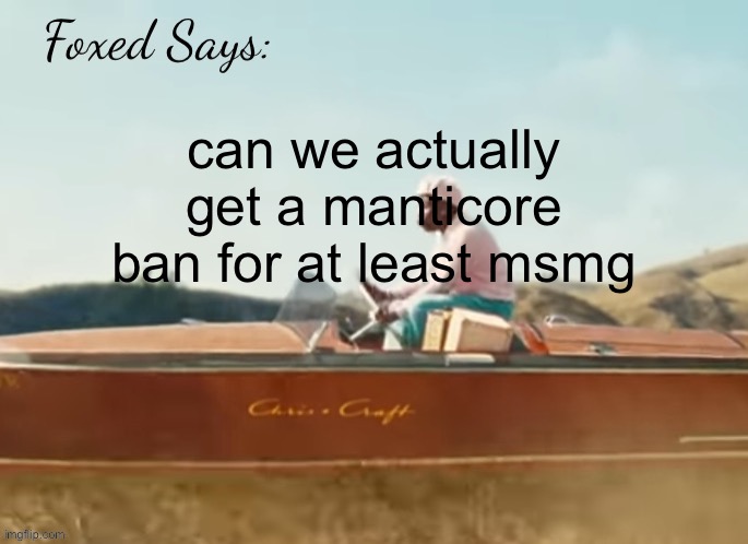 Foxed CMIYGL temp | can we actually get a manticore ban for at least msmg | image tagged in foxed cmiygl temp | made w/ Imgflip meme maker